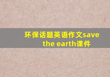 环保话题英语作文save the earth课件